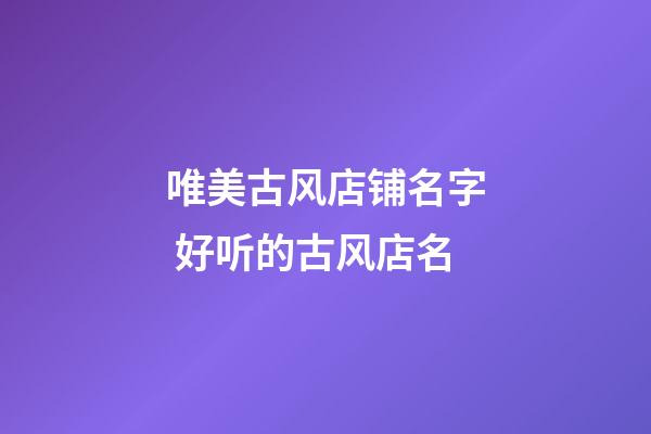 唯美古风店铺名字 好听的古风店名